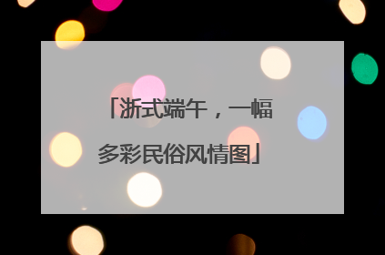 浙式端午，一幅多彩民俗风情图