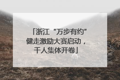 浙江“万步有约”健走激励大赛启动，千人集体开卷