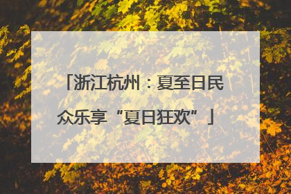 浙江杭州：夏至日民众乐享“夏日狂欢”