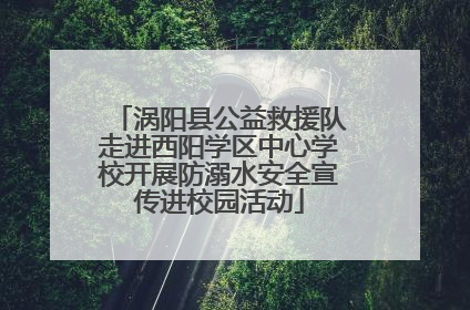 涡阳县公益救援队走进西阳学区中心学校开展防溺水安全宣传进校园活动