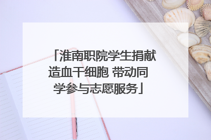 淮南职院学生捐献造血干细胞 带动同学参与志愿服务
