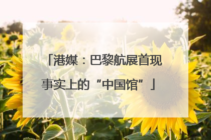 港媒：巴黎航展首现事实上的“中国馆”