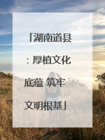 湖南道县：厚植文化底蕴 筑牢文明根基