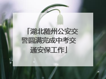 湖北随州公安交警圆满完成中考交通安保工作