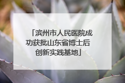 滨州市人民医院成功获批山东省博士后创新实践基地