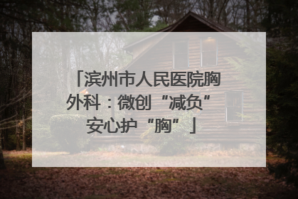 滨州市人民医院胸外科：微创“减负” 安心护“胸”