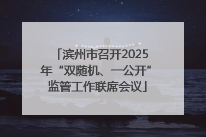 滨州市召开2025年“双随机、一公开” 监管工作联席会议