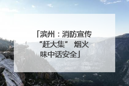 滨州：消防宣传“赶大集” 烟火味中话安全