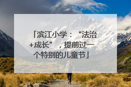 滨江小学：“法治+成长”，提前过一个特别的儿童节