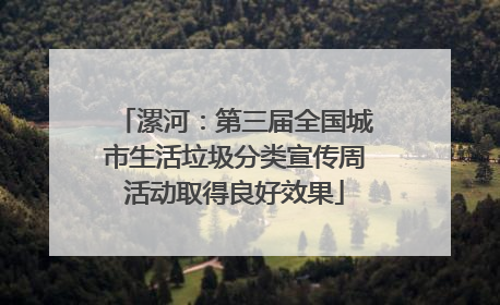 漯河：第三届全国城市生活垃圾分类宣传周活动取得良好效果