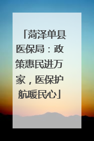 菏泽单县医保局：政策惠民进万家，医保护航暖民心