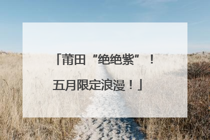 莆田“绝绝紫”！五月限定浪漫！