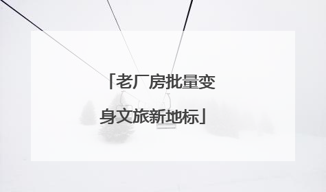 老厂房批量变身文旅新地标