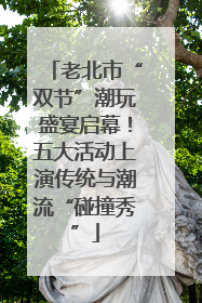 老北市“双节”潮玩盛宴启幕！五大活动上演传统与潮流“碰撞秀”