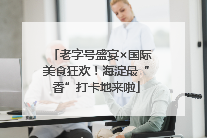 老字号盛宴×国际美食狂欢！海淀最“香”打卡地来啦