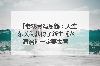 老戏骨冯恩鹤：大连东关街获得了新生《老酒馆》一定要去看