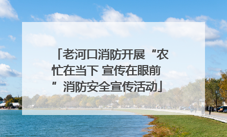 老河口消防开展“农忙在当下 宣传在眼前”消防安全宣传活动