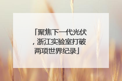 聚焦下一代光伏，浙江实验室打破两项世界纪录
