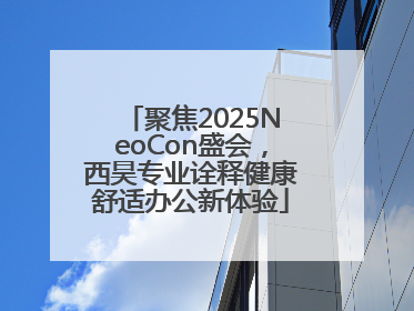 聚焦2025NeoCon盛会，西昊专业诠释健康舒适办公新体验