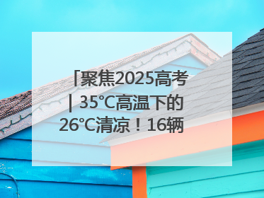 聚焦2025高考｜35℃高温下的 26℃清凉！16辆公交车变身“助考驿站”为高考护航