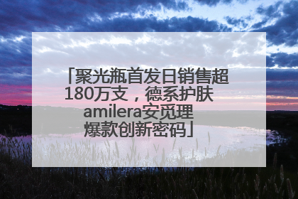 聚光瓶首发日销售超180万支，德系护肤amilera安觅理爆款创新密码
