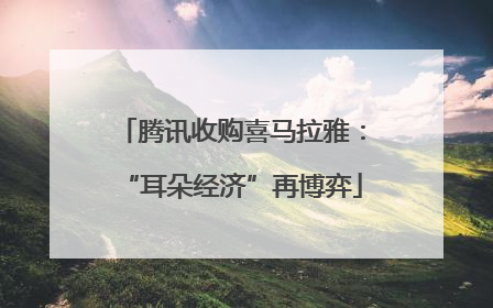 腾讯收购喜马拉雅：“耳朵经济”再博弈