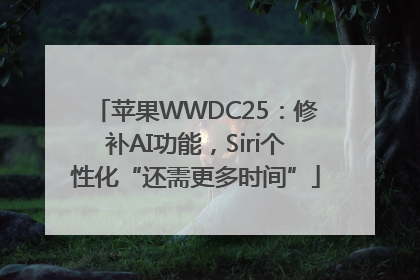 苹果WWDC25：修补AI功能，Siri个性化“还需更多时间”
