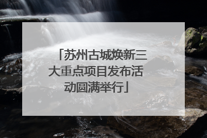 苏州古城焕新三大重点项目发布活动圆满举行
