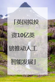 英国拟投资10亿英镑推动人工智能发展