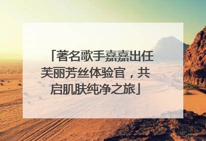 著名歌手嘉嘉出任芙丽芳丝体验官，共启肌肤纯净之旅