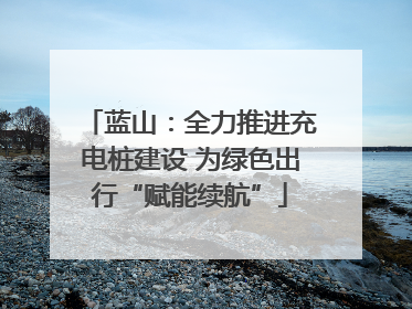 蓝山：全力推进充电桩建设 为绿色出行“赋能续航”