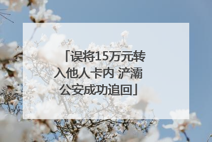 误将15万元转入他人卡内 浐灞公安成功追回