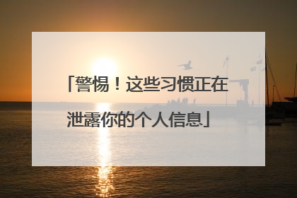 警惕！这些习惯正在泄露你的个人信息