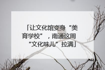 让文化馆变身“美育学校”，南通这周“文化味儿”拉满