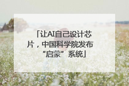 让AI自己设计芯片，中国科学院发布“启蒙”系统