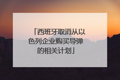 西班牙取消从以色列企业购买导弹的相关计划