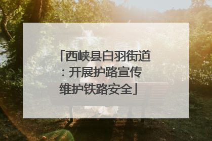 西峡县白羽街道：开展护路宣传 维护铁路安全