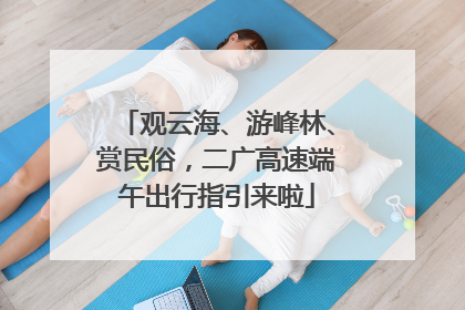 观云海、游峰林、赏民俗，二广高速端午出行指引来啦