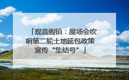 观音阁镇：屋场会吹响第二轮土地延包政策宣传“集结号”