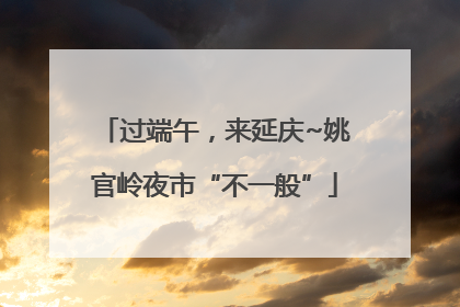 过端午，来延庆~姚官岭夜市“不一般”