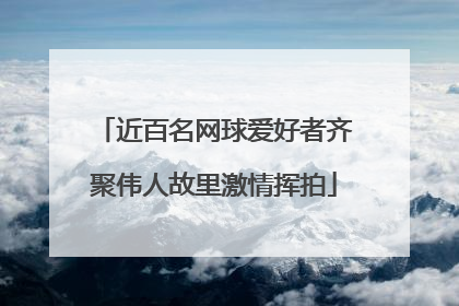 近百名网球爱好者齐聚伟人故里激情挥拍