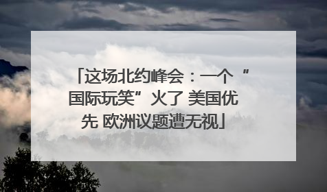 这场北约峰会：一个“国际玩笑”火了 美国优先 欧洲议题遭无视