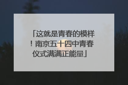 这就是青春的模样！南京五十四中青春仪式满满正能量