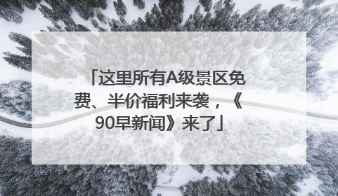 这里所有A级景区免费、半价福利来袭，《90早新闻》来了