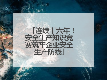 连续十六年！安全生产知识竞赛筑牢企业安全生产防线