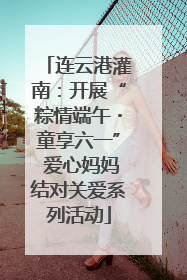 连云港灌南：开展“粽情端午・童享六一” 爱心妈妈结对关爱系列活动