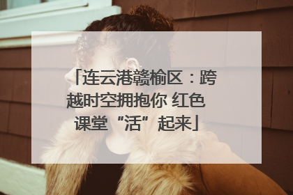 连云港赣榆区：跨越时空拥抱你 红色课堂“活”起来