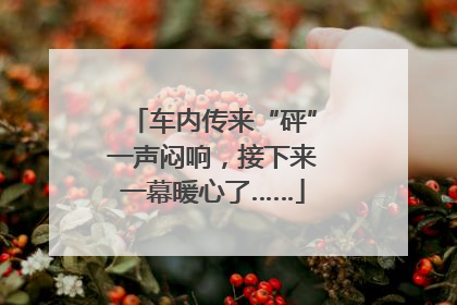 车内传来“砰”一声闷响，接下来一幕暖心了……