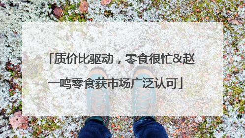 质价比驱动，零食很忙&赵一鸣零食获市场广泛认可