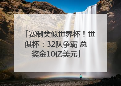 赛制类似世界杯！世俱杯：32队争霸 总奖金10亿美元